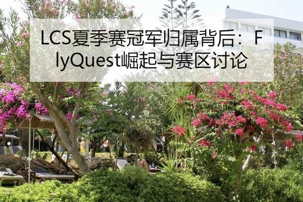 LCS夏季赛冠军归属背后：FlyQuest崛起与赛区讨论